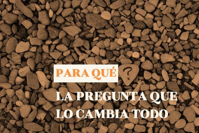 ¿Para qué? es la pregunta que cambia la perspectiva y te ayuda a mirar hacia el futuro.