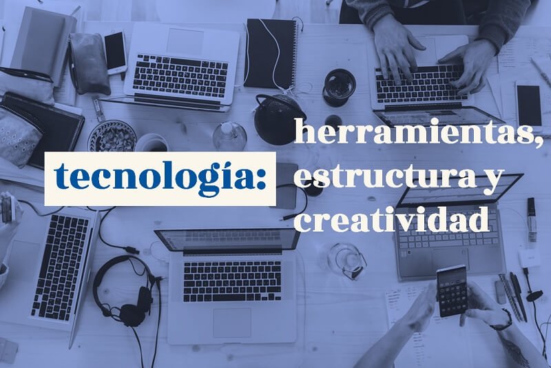 Tecnología, herramientas, estructura y creatividad.